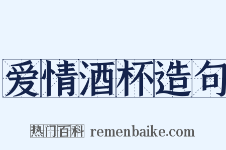 爱情酒杯造句是什么意思的图片